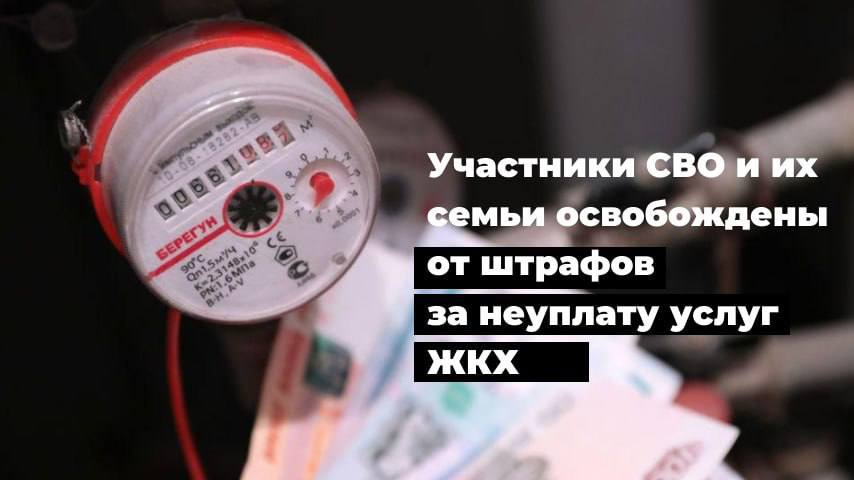 Участники СВО и их семьи освобождены от штрафов за неуплату услуг ЖКХ.